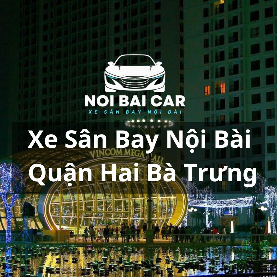 Đặt Xe Sân Bay Nội Bài Từ Hai Bà Trưng